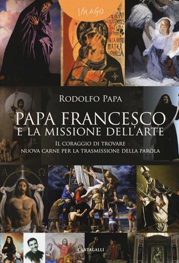 Papa Francesco e la missione dell'arte. «Il coraggio di trovare nuova carne per la trasmissione della parola» - Rodolfo Papa - Libro Cantagalli 2016, Imago | Libraccio.it