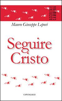 Seguire Cristo - Mauro Giuseppe Lepori - Libro Cantagalli 2015, Ascolta e cammina | Libraccio.it