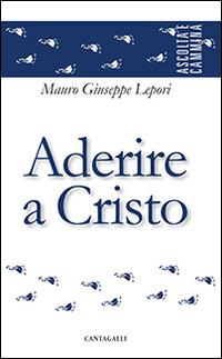 Aderire a Cristo - Mauro Giuseppe Lepori - Libro Cantagalli 2015, Ascolta e cammina | Libraccio.it