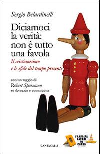 Diciamoci la verità: non è tutto una favola. Il cristianesimo e le sfide del tempo presente - Sergio Belardinelli, Robert Spaemann - Libro Cantagalli 2015, Famiglia lavori in corso | Libraccio.it