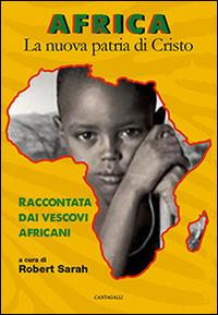 Africa. La nuova patria di Cristo. Raccontata dai vescovi africani  - Libro Cantagalli 2015 | Libraccio.it