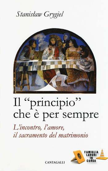 Il «principio» che è per sempre. L'incontro, l'amore, il sacramento del matrimonio - Stanislaw Grygiel - Libro Cantagalli 2016, Famiglia lavori in corso | Libraccio.it