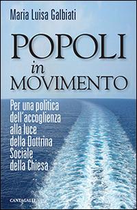 Popoli in movimento. Per una politica dell'accoglienza alla luce della dottrina sociale della Chiesa - Maria Luisa Galbiati - Libro Cantagalli 2016 | Libraccio.it