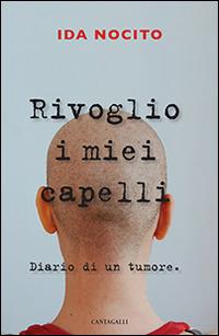 Rivoglio i miei capelli. Diario di un tumore - Ida Nocito - Libro Cantagalli 2016 | Libraccio.it