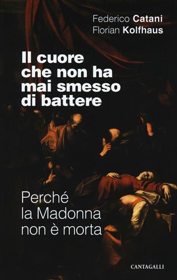 Il cuore che non ha mai smesso di battere. Perché la Madonna non è morta - Federico Catani, Florian Kolfhaus - Libro Cantagalli 2016 | Libraccio.it