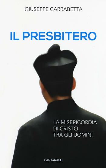 Il presbitero. La misericordia di Cristo tra gli uomini - Giuseppe Carrabetta - Libro Cantagalli 2016 | Libraccio.it