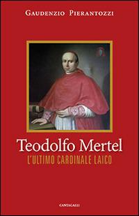 Teodolfo Mertel. L'ultimo cardinale laico - Gaudenzio Pierantozzi - Libro Cantagalli 2016 | Libraccio.it