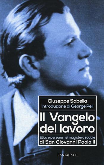 Il Vangelo del lavoro. Etica e persona nel magistero sociale di San Giovanni Paolo II - Giuseppe Sabella - Libro Cantagalli 2016 | Libraccio.it