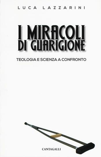 I miracoli di guarigione. Teologia e scienza a confronto - Luca Lazzarini - Libro Cantagalli 2016 | Libraccio.it