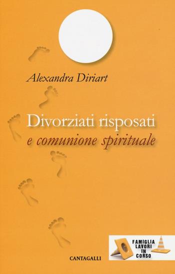 Divorziati risposati e comunione spirituale - Alexandra Diriart - Libro Cantagalli 2016, Famiglia lavori in corso | Libraccio.it