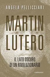 Martin Lutero. Il lato oscuro di un rivoluzionario. Nuova ediz.