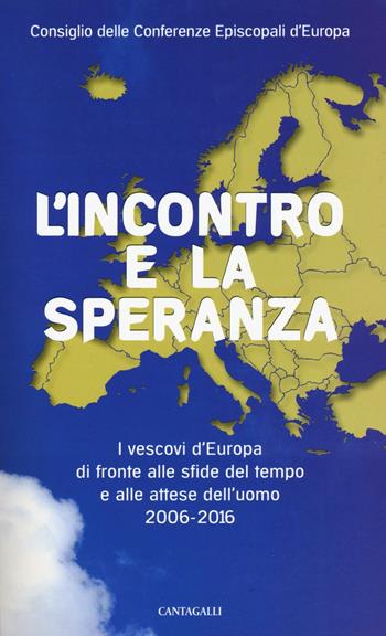 L'incontro e la speranza. I vescovi d'Europa di fronte alle sfide del l tempo e alle attese dell'uomo (2006-2016)  - Libro Cantagalli 2016 | Libraccio.it