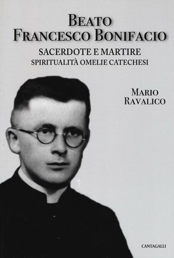 Beato Francesco Bonifacio. Sacerdote e martire. Spiritualità, omelie e catechesi - Mario Ravalico - Libro Cantagalli 2016 | Libraccio.it