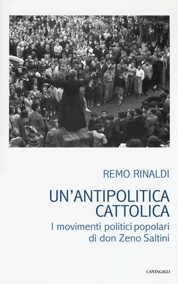 Un' antipolitica cattolica. I movimenti politici popolari di don Zeno Saltini - Remo Rinaldi - Libro Cantagalli 2017 | Libraccio.it