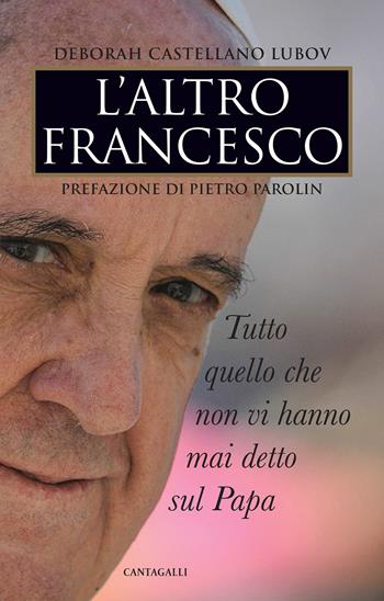 L' altro Francesco. Tutto quello che non vi hanno mai detto sul papa - Deborah Castellano Lubov - Libro Cantagalli 2017 | Libraccio.it