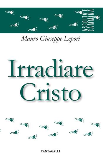 Irradiare Cristo - Mauro Giuseppe Lepori - Libro Cantagalli 2017, Ascolta e cammina | Libraccio.it