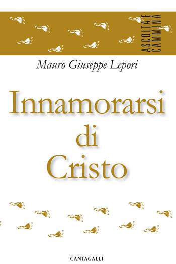Innamorarsi di Cristo - Mauro Giuseppe Lepori - Libro Cantagalli 2017, Ascolta e cammina | Libraccio.it