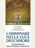 Camminare nella luce dell'amore. I fondamenti della morale cristiana - Livio Melina, José Noriega, Juan José Perez-Soba - Libro Cantagalli 2017 | Libraccio.it