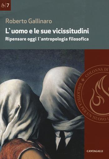 L' uomo e le sue vicissitudini. Ripensare oggi l'antropologia filosofica - Roberto Gallinaro - Libro Cantagalli 2018, Colonna di fuoco | Libraccio.it