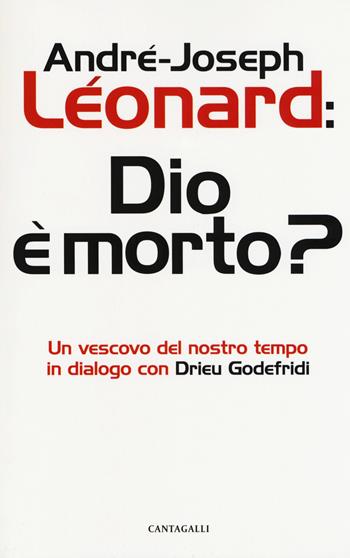 Dio e morto? Un vescovo del nostro tempo in dialogo con Drieu Godefridi - André-Joseph Léonard, Drieu Godefridi - Libro Cantagalli 2018 | Libraccio.it