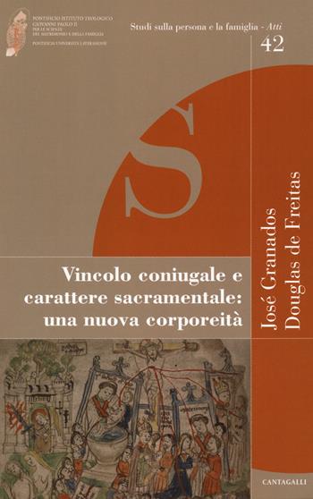 Vincolo coniugale e carattere sacramentale: una nuova corporeità - José Granados, Douglas De Freitas - Libro Cantagalli 2018, Studi sulla persona e la famiglia. Atti | Libraccio.it