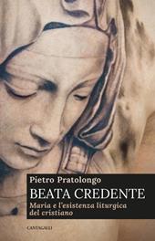 Beata credente. Maria e l'esistenza liturgica del cristiano