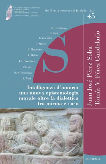Intelligenza d'amore. Una nuova epistemologia morale oltre la dialettica tra norma e caso  - Libro Cantagalli 2018, Studi sulla persona e la famiglia. Atti | Libraccio.it