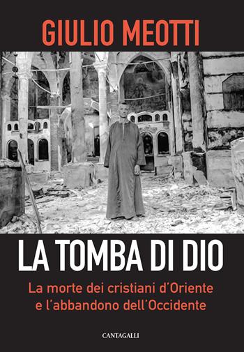 La tomba di Dio. La morte dei cristiani d'Oriente e l'abbandono dell'Occidente - Giulio Meotti - Libro Cantagalli 2019 | Libraccio.it