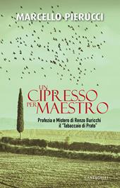 Un cipresso per maestro. Profezia e Mistero di Renzo Buricchi il «Tabaccaio di Prato». Nuova ediz.