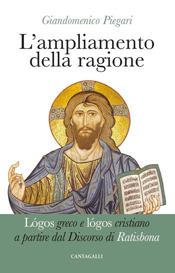 L' ampliamento della ragione. Lógos greco e lógos cristiano a partire dal Discorso di Ratisbona - Giandomenico Piegari - Libro Cantagalli 2019 | Libraccio.it