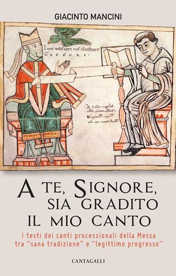 A te, Signore, sia gradito il mio canto. I testi dei canti processionali della Messa tra «sana tradizione» e «legittimo progresso» - Giacinto Mancini - Libro Cantagalli 2020 | Libraccio.it