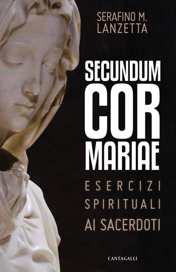 Secundum Cor Mariae. Esercizi spirituali ai sacerdoti - Serafino Maria Lanzetta - Libro Cantagalli 2019 | Libraccio.it