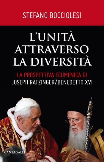 L'unità attraverso la diversità. La prospettiva ecumenica di Joseph Ratzinger/Benedetto XVI - Stefano Bocciolesi - Libro Cantagalli 2020 | Libraccio.it