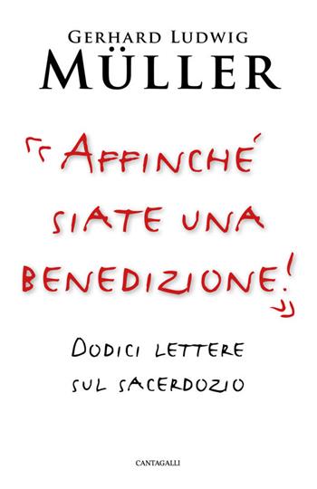 «Affinché siate una benedizione!». Dodici lettere sul sacerdozio - Gerhard Ludwig Müller - Libro Cantagalli 2019 | Libraccio.it