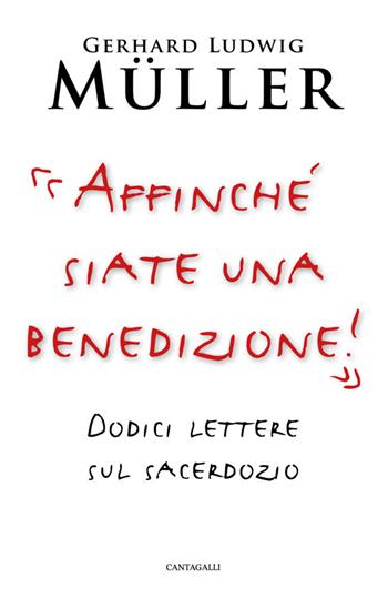 «Affinché siate una benedizione!». Dodici lettere sul sacerdozio - Gerhard Ludwig Müller - Libro Cantagalli 2019 | Libraccio.it