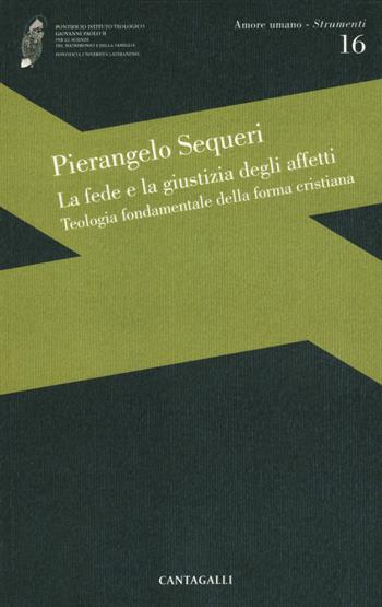 La fede e la giustizia degli affetti. Teologia fondamentale della forma cristiana - Pierangelo Sequeri - Libro Cantagalli 2020, Amore umano - Strumenti | Libraccio.it