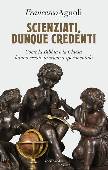 Scienziati, dunque credenti. Come la Bibbia e la Chiesa hanno creato la scienza sperimentale - Francesco Agnoli - Libro Cantagalli 2020 | Libraccio.it