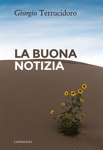 La buona notizia. L'unica in grado di cambiare realmente la nostra esistenza - Giorgio Terrucidoro - Libro Cantagalli 2020 | Libraccio.it