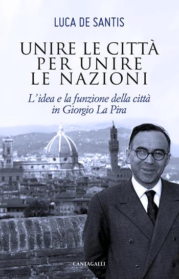 Unire le città per unire le nazioni. L'idea e la funzione delle città in Giorgio La Pira - Luca De Santis - Libro Cantagalli 2020 | Libraccio.it