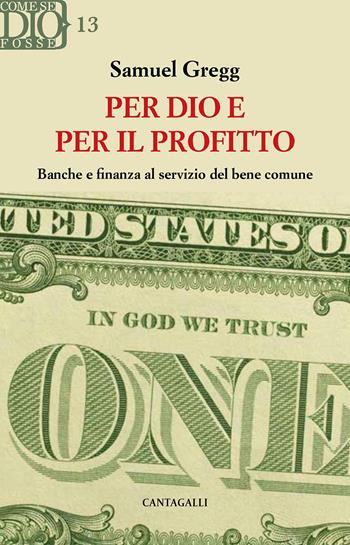 Per Dio e per il profitto. Banche e finanza al servizio del bene comune - Samuel Gregg - Libro Cantagalli 2022, Come se Dio fosse | Libraccio.it