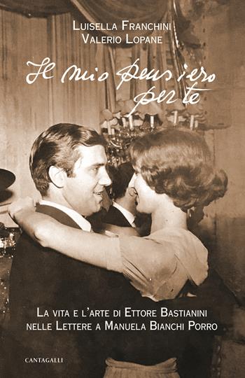 Il mio pensiero per te. La vita e l'arte di Ettore Bastianini nelle lettere a Manuela Bianchi Porro - Luisella Franchini, Valerio Lopane - Libro Cantagalli 2021 | Libraccio.it