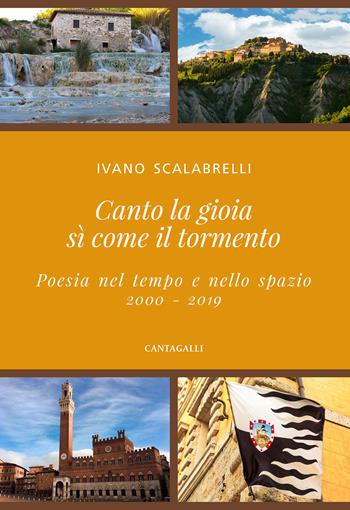 Canto la gioia sì come il tormento. Poesia nel tempo e nello spazio. 2000-2019 - Ivano Scalabrelli - Libro Cantagalli 2021 | Libraccio.it