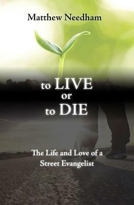 To live or to die. The life and love of a street evangelist - Matthew Needham - Libro Evangelista Media 2015 | Libraccio.it