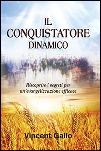Il conquistatore dinamico. Riscoprire i segreti per un'evangelizzazione efficace - Vincent Gallo - Libro Evangelista Media 2014 | Libraccio.it