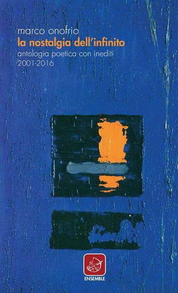 La nostalgia dell'infinito. Antologia poetica con inediti 2001-2016 - Marco Onofrio - Libro Ensemble 2016, Varia | Libraccio.it