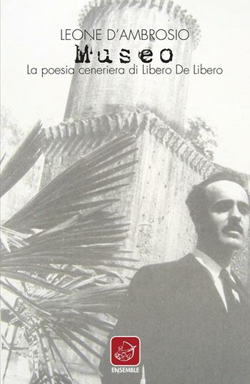 Museo. La poesia ceneriera di Libero de Libero - Leone D'Ambrosio - Libro Ensemble 2016, Varia | Libraccio.it