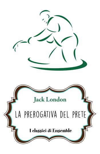 La prerogativa del prete - Jack London - Libro Ensemble 2017, Classici | Libraccio.it