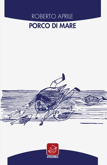 Porco di mare - Roberto Aprile - Libro Ensemble 2018 | Libraccio.it