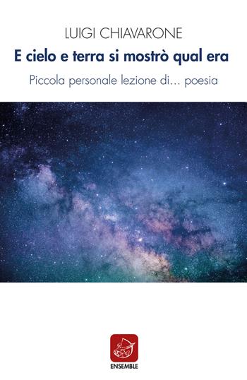 E cielo e terra si mostrò qual era. Piccola personale lezione di... poesia - Luigi Chiavarone - Libro Ensemble 2018 | Libraccio.it