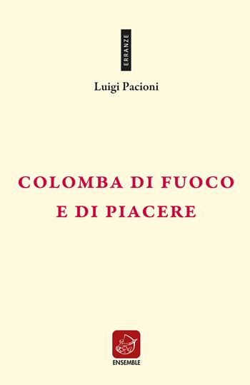 Colomba di fuoco e di piacere - Luigi Pacioni - Libro Ensemble 2019, Erranze | Libraccio.it